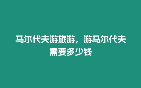 馬爾代夫游旅游，游馬爾代夫需要多少錢