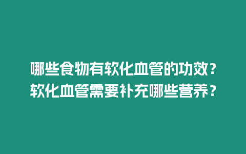 哪些食物有軟化血管的功效？軟化血管需要補充哪些營養？