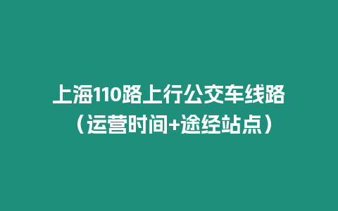 上海110路上行公交車線路（運營時間+途經(jīng)站點）