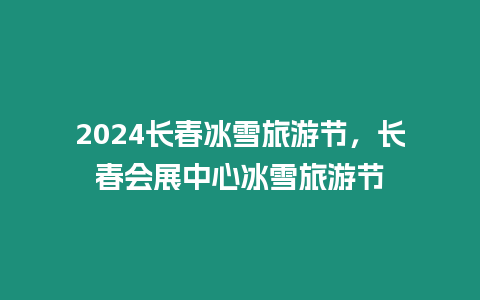 2024長春冰雪旅游節(jié)，長春會展中心冰雪旅游節(jié)