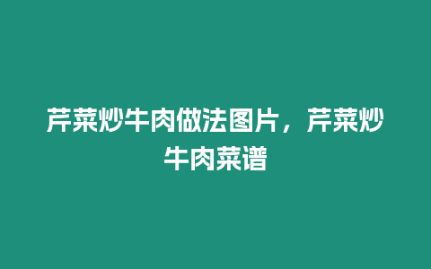 芹菜炒牛肉做法圖片，芹菜炒牛肉菜譜