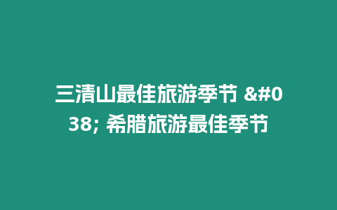 三清山最佳旅游季節(jié) & 希臘旅游最佳季節(jié)