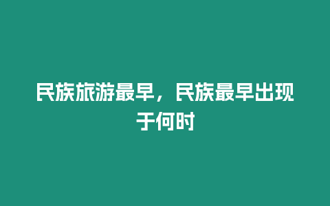 民族旅游最早，民族最早出現(xiàn)于何時(shí)