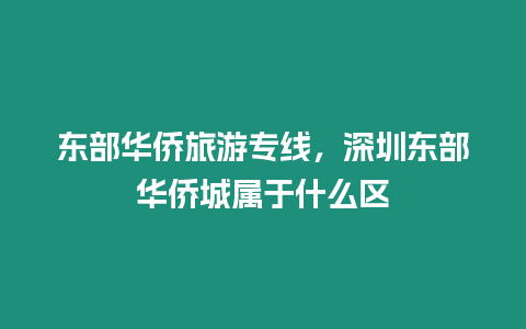 東部華僑旅游專線，深圳東部華僑城屬于什么區