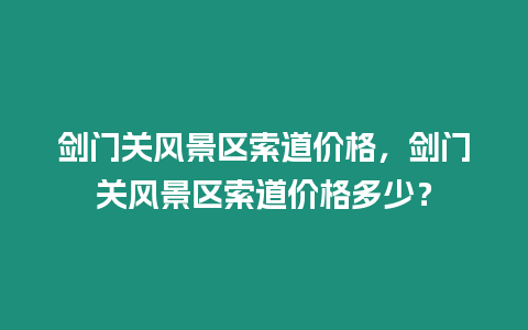 劍門關風景區索道價格，劍門關風景區索道價格多少？