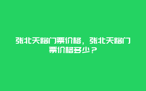 張北天路門(mén)票價(jià)格，張北天路門(mén)票價(jià)格多少？