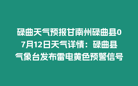 碌曲天氣預(yù)報甘南州碌曲縣07月12日天氣詳情：碌曲縣氣象臺發(fā)布雷電黃色預(yù)警信號