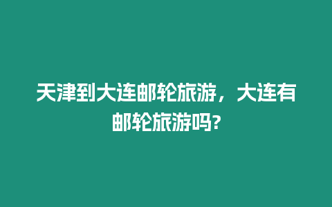 天津到大連郵輪旅游，大連有郵輪旅游嗎?