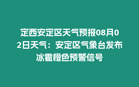 定西安定區天氣預報08月02日天氣：安定區氣象臺發布冰雹橙色預警信號