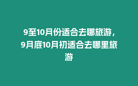 9至10月份適合去哪旅游，9月底10月初適合去哪里旅游