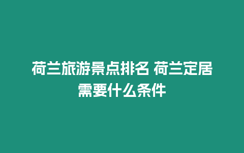 荷蘭旅游景點排名 荷蘭定居需要什么條件