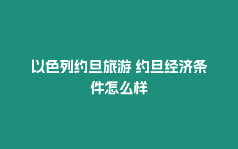 以色列約旦旅游 約旦經濟條件怎么樣