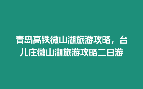 青島高鐵微山湖旅游攻略，臺兒莊微山湖旅游攻略二日游