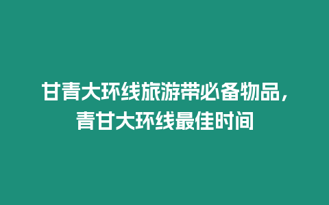 甘青大環線旅游帶必備物品，青甘大環線最佳時間