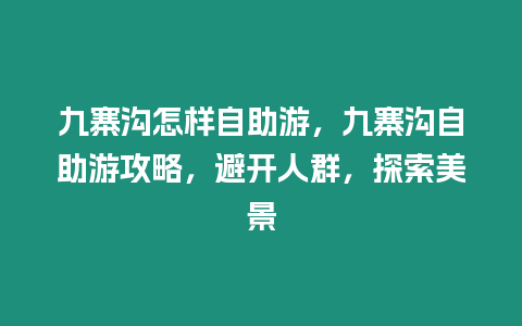 九寨溝怎樣自助游，九寨溝自助游攻略，避開人群，探索美景