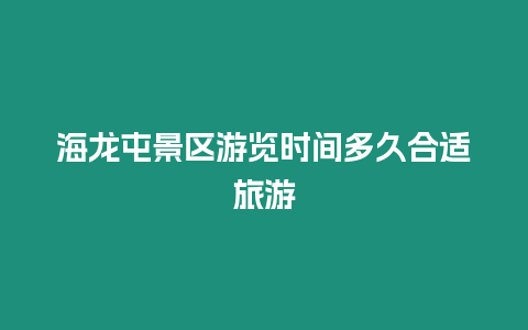 海龍屯景區游覽時間多久合適旅游