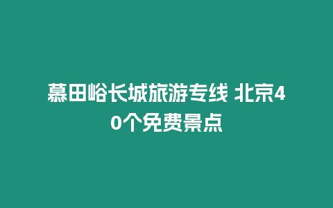 慕田峪長城旅游專線 北京40個免費景點