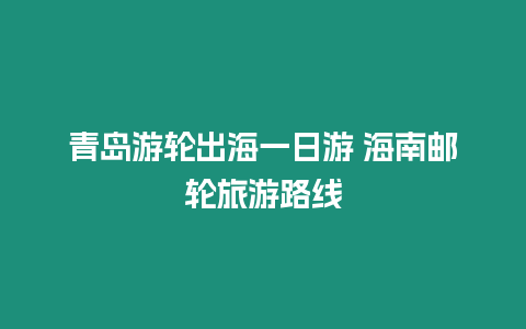 青島游輪出海一日游 海南郵輪旅游路線