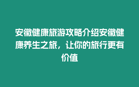 安徽健康旅游攻略介紹安徽健康養生之旅，讓你的旅行更有價值