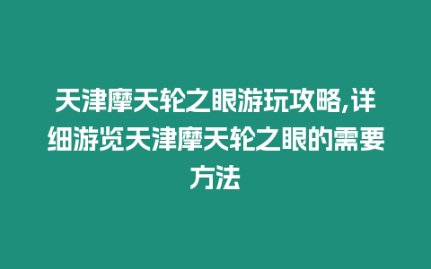 天津摩天輪之眼游玩攻略,詳細(xì)游覽天津摩天輪之眼的需要方法