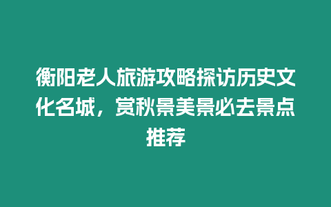 衡陽老人旅游攻略探訪歷史文化名城，賞秋景美景必去景點(diǎn)推薦