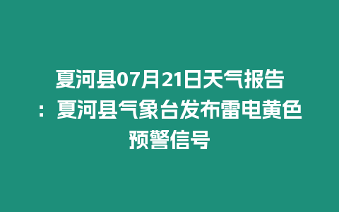 夏河縣07月21日天氣報告：夏河縣氣象臺發布雷電黃色預警信號