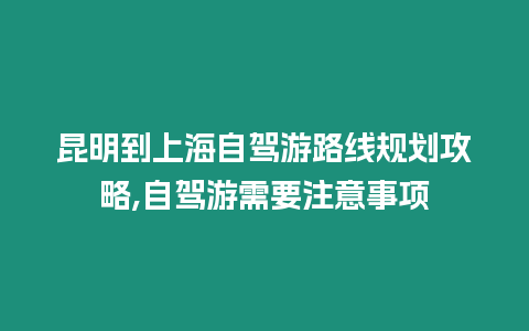 昆明到上海自駕游路線規劃攻略,自駕游需要注意事項