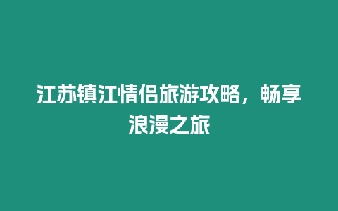 江蘇鎮江情侶旅游攻略，暢享浪漫之旅