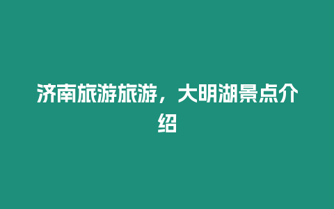 濟南旅游旅游，大明湖景點介紹