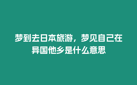 夢到去日本旅游，夢見自己在異國他鄉(xiāng)是什么意思