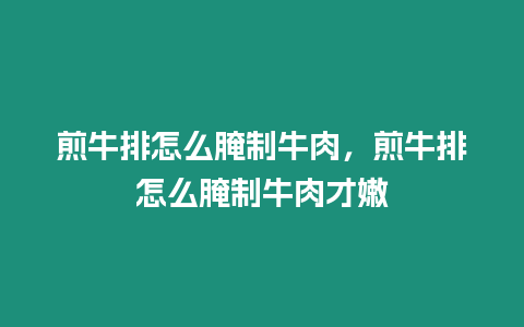 煎牛排怎么腌制牛肉，煎牛排怎么腌制牛肉才嫩