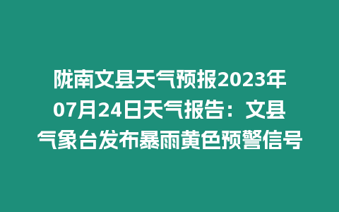 隴南文縣天氣預(yù)報2023年07月24日天氣報告：文縣氣象臺發(fā)布暴雨黃色預(yù)警信號