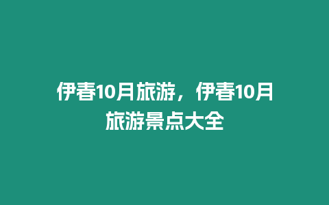 伊春10月旅游，伊春10月旅游景點大全