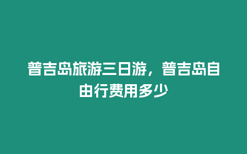 普吉島旅游三日游，普吉島自由行費用多少