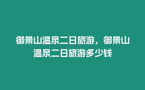 御景山溫泉二日旅游，御景山溫泉二日旅游多少錢