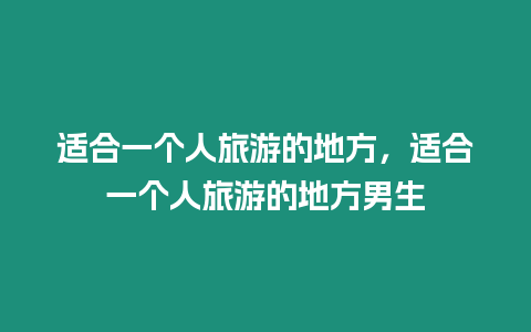 適合一個人旅游的地方，適合一個人旅游的地方男生