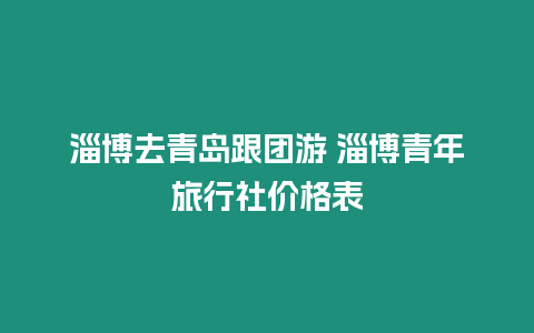 淄博去青島跟團游 淄博青年旅行社價格表