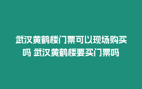 武漢黃鶴樓門票可以現(xiàn)場購買嗎 武漢黃鶴樓要買門票嗎