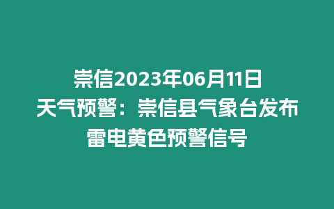 崇信2023年06月11日天氣預警：崇信縣氣象臺發布雷電黃色預警信號