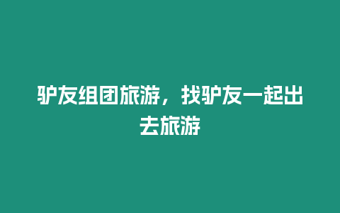 驢友組團(tuán)旅游，找驢友一起出去旅游