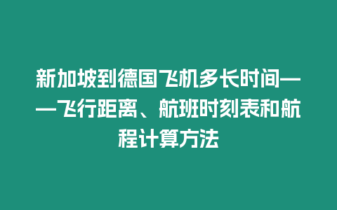 新加坡到德國飛機(jī)多長時間——飛行距離、航班時刻表和航程計算方法