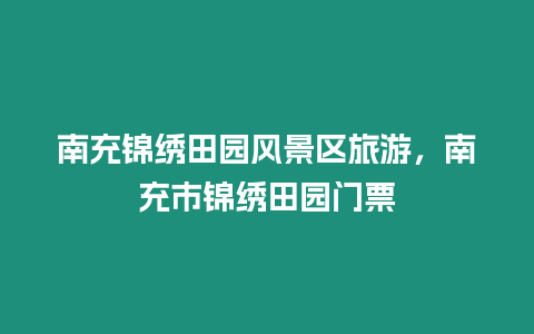 南充錦繡田園風景區旅游，南充市錦繡田園門票