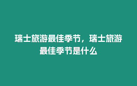 瑞士旅游最佳季節，瑞士旅游最佳季節是什么