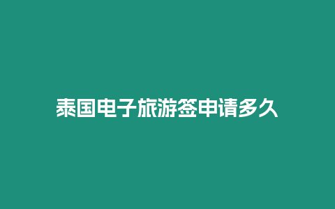 泰國電子旅游簽申請多久