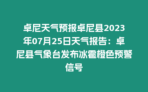 卓尼天氣預(yù)報(bào)卓尼縣2023年07月25日天氣報(bào)告：卓尼縣氣象臺(tái)發(fā)布冰雹橙色預(yù)警信號(hào)