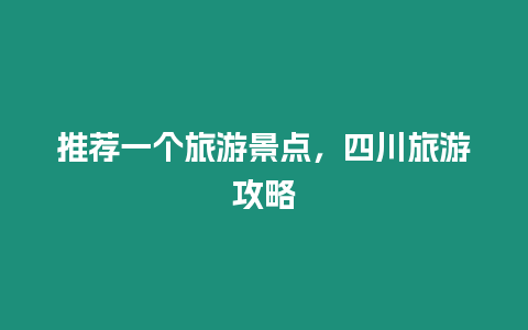 推薦一個旅游景點，四川旅游攻略