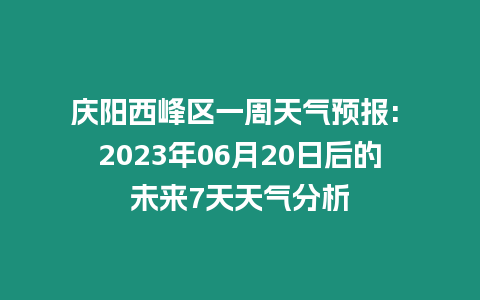 慶陽西峰區(qū)一周天氣預(yù)報: 2023年06月20日后的未來7天天氣分析