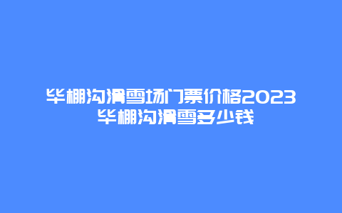 畢棚溝滑雪場(chǎng)門票價(jià)格2024 畢棚溝滑雪多少錢