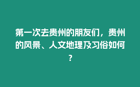 第一次去貴州的朋友們，貴州的風景、人文地理及習俗如何？