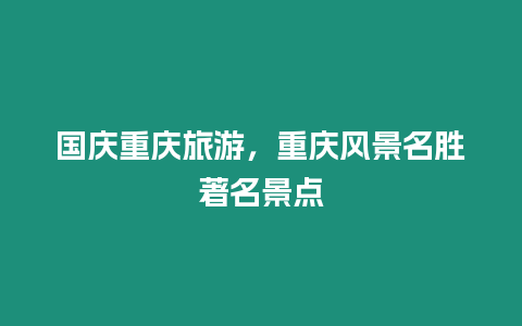 國慶重慶旅游，重慶風景名勝著名景點